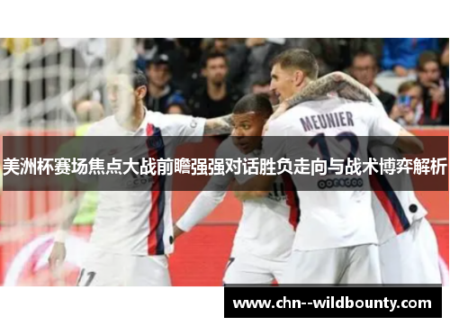美洲杯赛场焦点大战前瞻强强对话胜负走向与战术博弈解析 美洲杯赛场焦点大战前瞻强强对话胜负走向与战术博弈解析