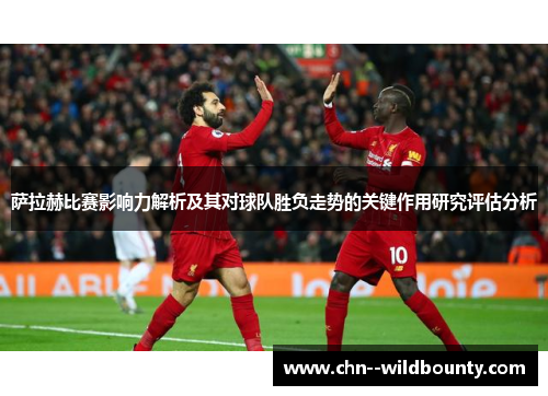 萨拉赫比赛影响力解析及其对球队胜负走势的关键作用研究评估分析 萨拉赫比赛影响力解析及其对球队胜负走势的关键作用研究评估分析