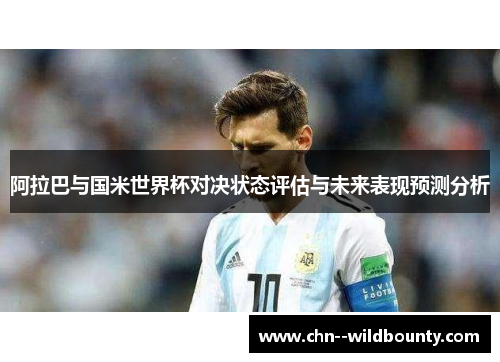 阿拉巴与国米世界杯对决状态评估与未来表现预测分析 阿拉巴与国米世界杯对决状态评估与未来表现预测分析