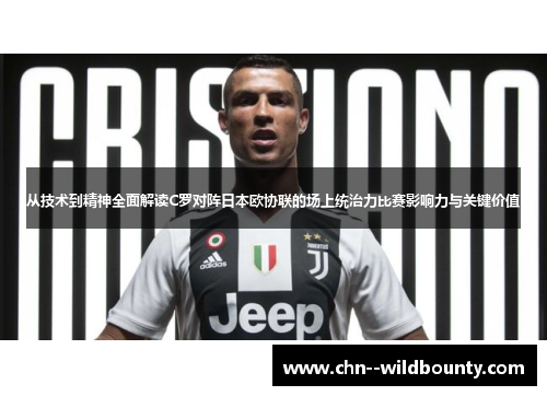 从技术到精神全面解读C罗对阵日本欧协联的场上统治力比赛影响力与关键价值 从技术到精神全面解读C罗对阵日本欧协联的场上统治力比赛影响力与关键价值