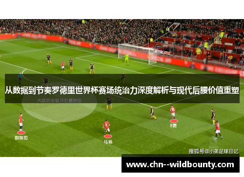 从数据到节奏罗德里世界杯赛场统治力深度解析与现代后腰价值重塑