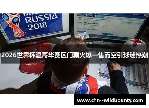 2026世界杯温哥华赛区门票火爆一售而空引球迷热潮