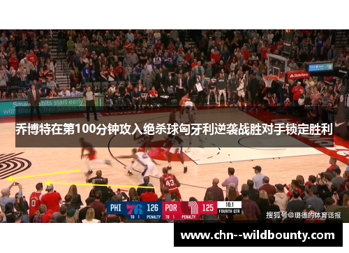 乔博特在第100分钟攻入绝杀球匈牙利逆袭战胜对手锁定胜利 乔博特在第100分钟攻入绝杀球匈牙利逆袭战胜对手锁定胜利