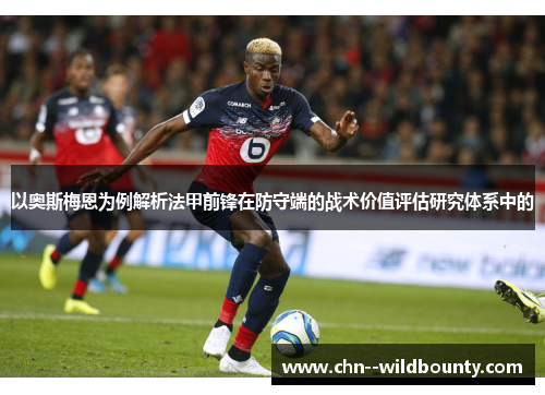 以奥斯梅恩为例解析法甲前锋在防守端的战术价值评估研究体系中的 以奥斯梅恩为例解析法甲前锋在防守端的战术价值评估研究体系中的