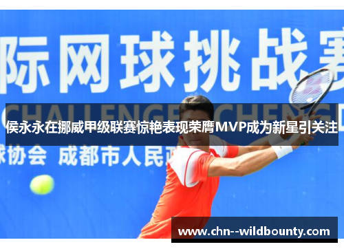 侯永永在挪威甲级联赛惊艳表现荣膺MVP成为新星引关注 侯永永在挪威甲级联赛惊艳表现荣膺MVP成为新星引关注