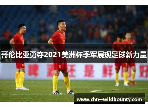 哥伦比亚勇夺2021美洲杯季军展现足球新力量