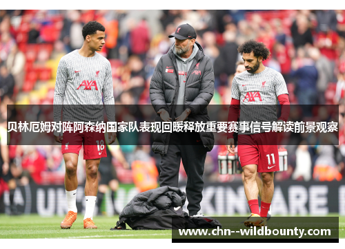 贝林厄姆对阵阿森纳国家队表现回暖释放重要赛事信号解读前景观察 贝林厄姆对阵阿森纳国家队表现回暖释放重要赛事信号解读前景观察