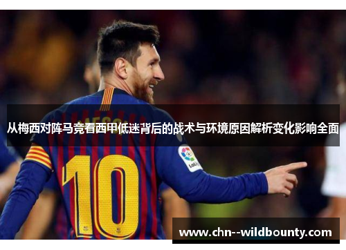 从梅西对阵马竞看西甲低迷背后的战术与环境原因解析变化影响全面 从梅西对阵马竞看西甲低迷背后的战术与环境原因解析变化影响全面